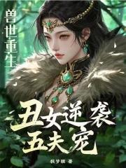 兽世重生丑女逆袭五夫宠免费阅读
